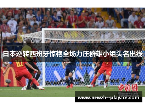 日本逆转西班牙惊艳全场力压群雄小组头名出线