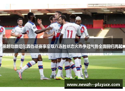 英超劲旅切尔西各项赛事豪取八连胜状态火热争冠气势全面回归再起