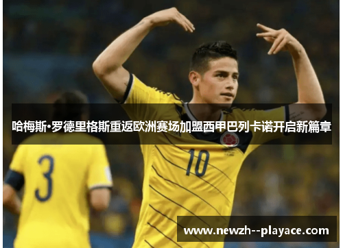 哈梅斯·罗德里格斯重返欧洲赛场加盟西甲巴列卡诺开启新篇章