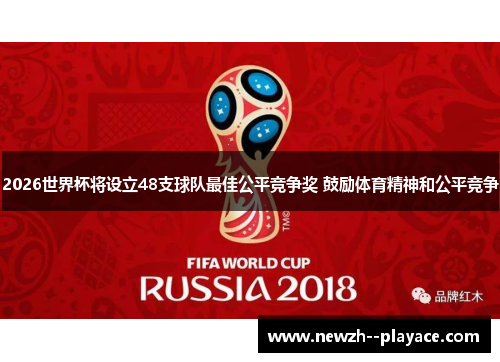 2026世界杯将设立48支球队最佳公平竞争奖 鼓励体育精神和公平竞争 2026世界杯将设立48支球队最佳公平竞争奖 鼓励体育精神和公平竞争