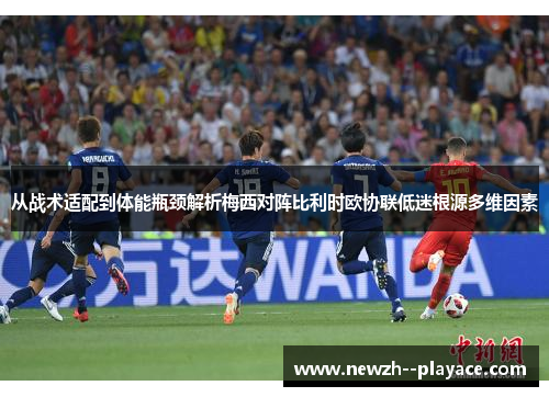 从战术适配到体能瓶颈解析梅西对阵比利时欧协联低迷根源多维因素