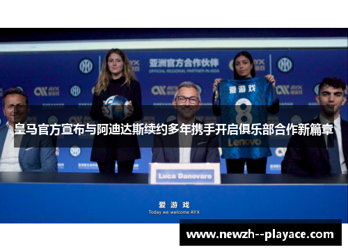 皇马官方宣布与阿迪达斯续约多年携手开启俱乐部合作新篇章