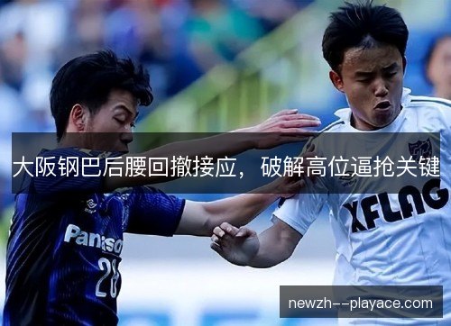 大阪钢巴后腰回撤接应，破解高位逼抢关键
