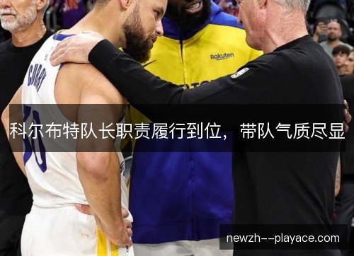 科尔布特队长职责履行到位，带队气质尽显