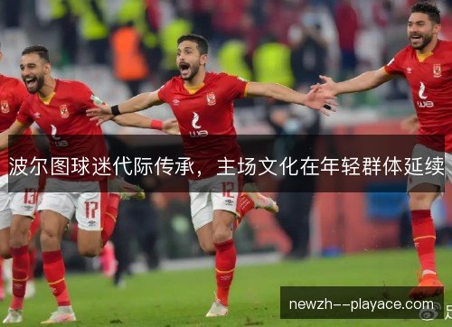 波尔图球迷代际传承，主场文化在年轻群体延续