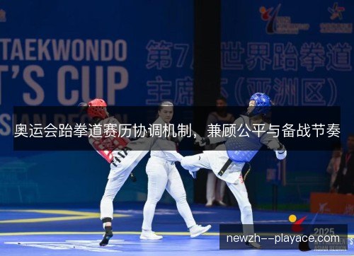 奥运会跆拳道赛历协调机制，兼顾公平与备战节奏